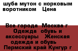 шуба мутон с норковым воротником › Цена ­ 7 000 - Все города, Москва г. Одежда, обувь и аксессуары » Женская одежда и обувь   . Пермский край,Кунгур г.